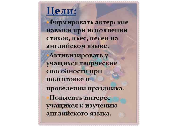 Цели: Формировать актерские навыки при исполнении стихов, пьес, песен на английском языке. Активизировать у