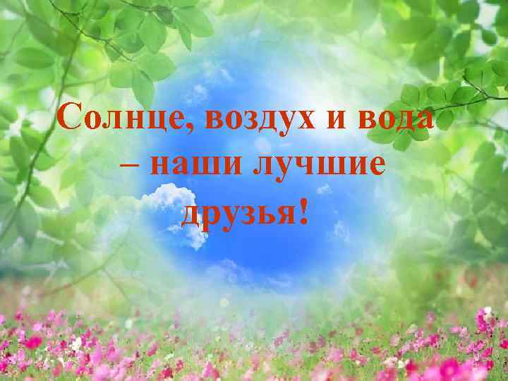 Солнце, воздух и вода – наши лучшие друзья! 