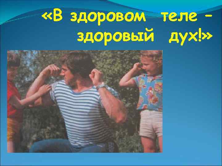  «В здоровом теле – здоровый дух!» 