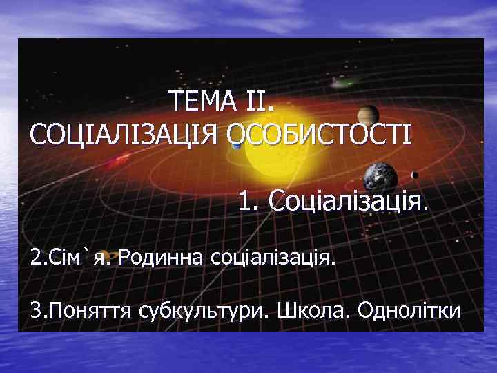ТЕМА ІІ. СОЦІАЛІЗАЦІЯ ОСОБИСТОСТІ 1. Соціалізація. 2. Сім`я. Родинна соціалізація. 3. Поняття субкультури. Школа.