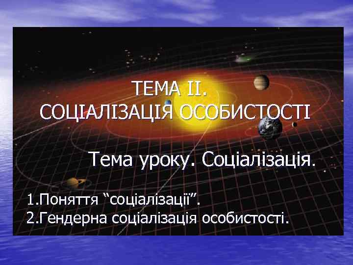 ТЕМА ІІ. СОЦІАЛІЗАЦІЯ ОСОБИСТОСТІ Тема уроку. Соціалізація. 1. Поняття “соціалізації”. 2. Гендерна соціалізація особистості.