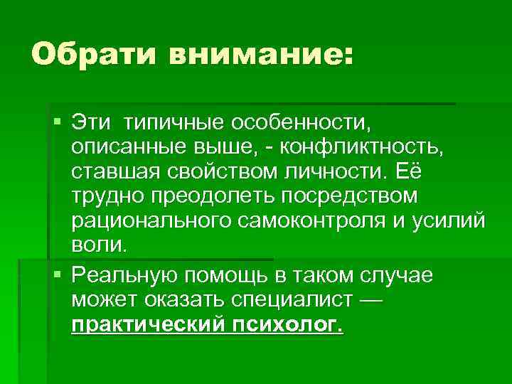 Обрати внимание: § Эти типичные особенности, описанные выше, - конфликтность, ставшая свойством личности. Её