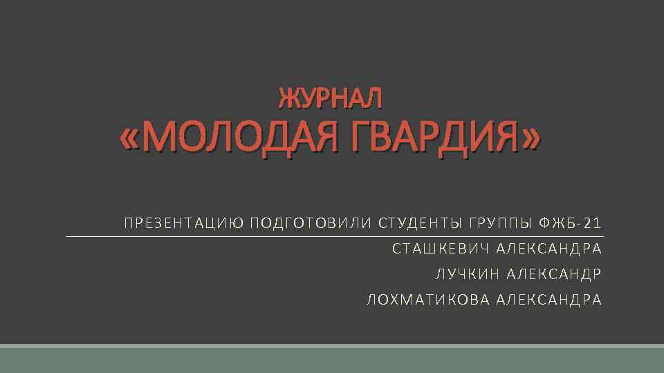 ЖУРНАЛ «МОЛОДАЯ ГВАРДИЯ» ПРЕЗЕНТАЦИЮ ПОДГОТОВИЛИ СТУДЕНТЫ ГРУППЫ ФЖБ-21 СТАШКЕВИЧ АЛЕКСАНДРА ЛУЧКИН АЛЕКСАНДР ЛОХМАТИКОВА АЛЕКСАНДРА