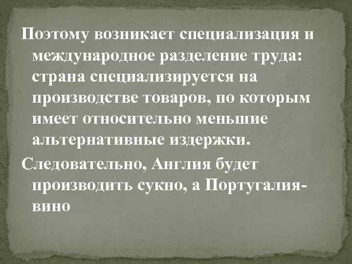 Поэтому возникает специализация и международное разделение труда: страна специализируется на производстве товаров, по которым