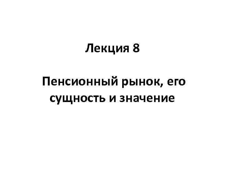 Лекция 8 Пенсионный рынок, его сущность и значение 