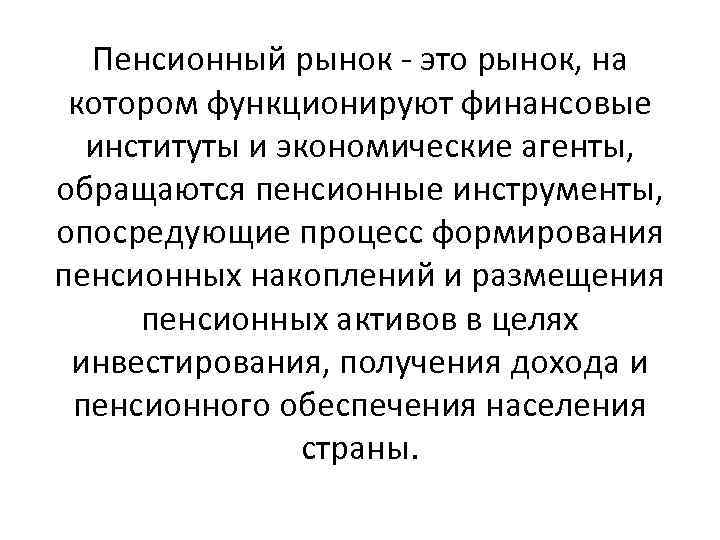 Пенсионный рынок - это рынок, на котором функционируют финансовые институты и экономические агенты, обращаются