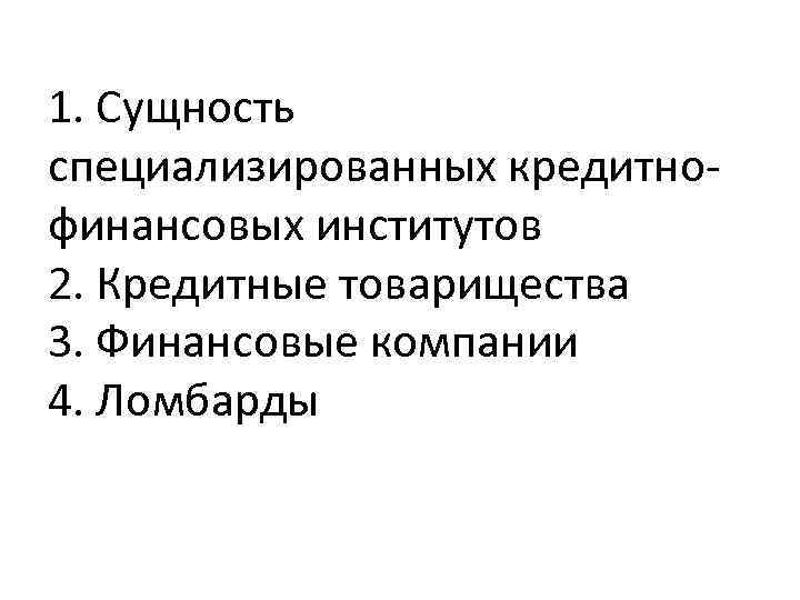 1. Сущность специализированных кредитнофинансовых институтов 2. Кредитные товарищества 3. Финансовые компании 4. Ломбарды 