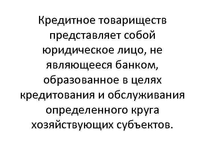 Кредитное товариществ представляет собой юридическое лицо, не являющееся банком, образованное в целях кредитования и