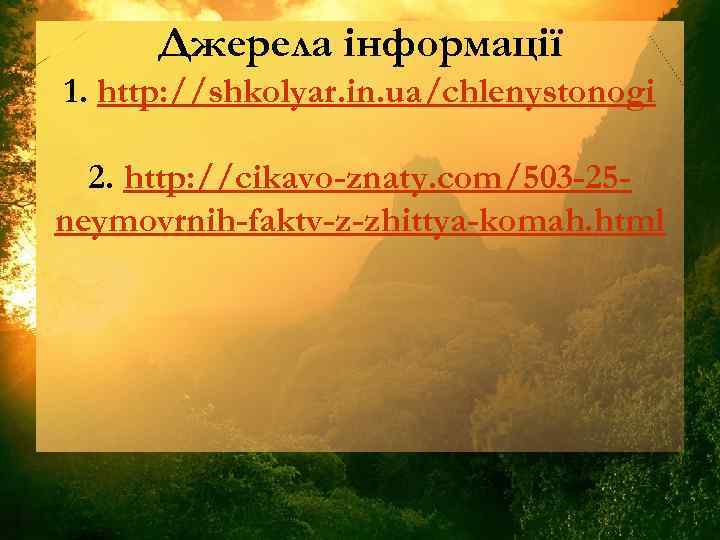 Джерела інформації 1. http: //shkolyar. in. ua/chlenystonogi 2. http: //cikavo-znaty. com/503 -25 neymovrnih-faktv-z-zhittya-komah. html