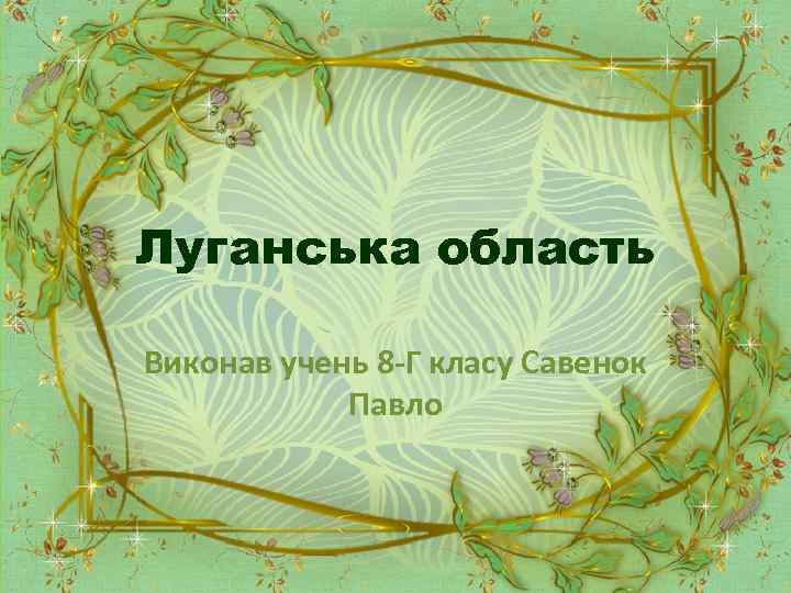 Луганська область Виконав учень 8 -Г класу Савенок Павло 
