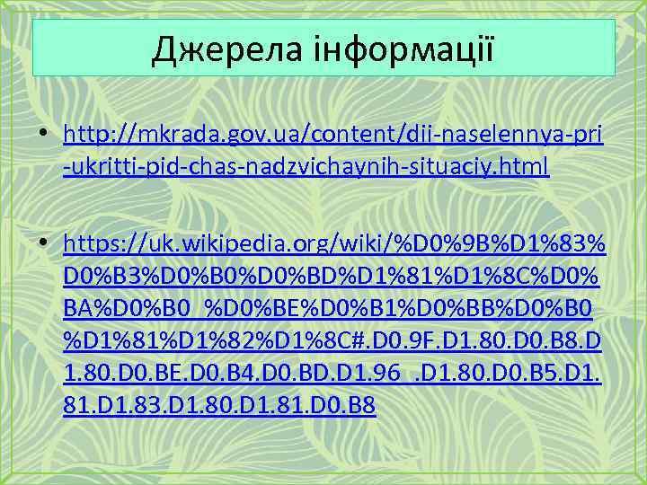 Джерела інформації • http: //mkrada. gov. ua/content/dii-naselennya-pri -ukritti-pid-chas-nadzvichaynih-situaciy. html • https: //uk. wikipedia. org/wiki/%D
