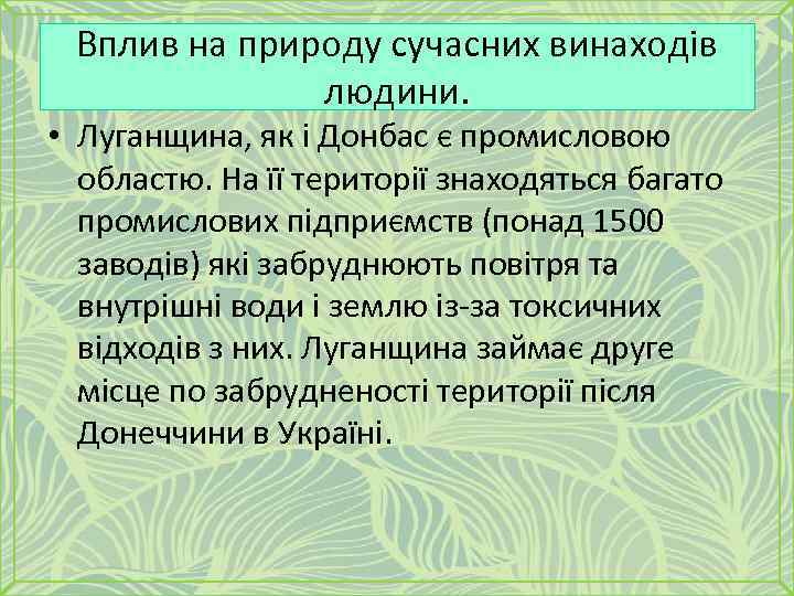 Вплив на природу сучасних винаходів людини. • Луганщина, як і Донбас є промисловою областю.