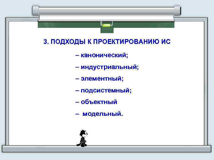 3. ПОДХОДЫ К ПРОЕКТИРОВАНИЮ ИС – канонический; – индустриальный; – элементный; – подсистемный; –