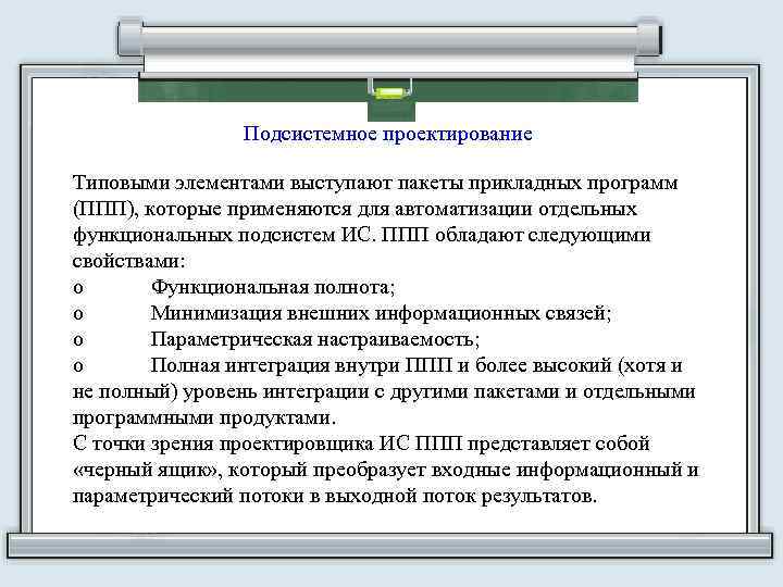 Подсистемное проектирование Типовыми элементами выступают пакеты прикладных программ (ППП), которые применяются для автоматизации отдельных