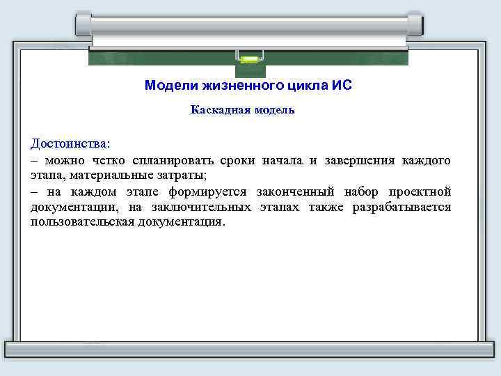 Модели жизненного цикла ИС Каскадная модель Достоинства: – можно четко спланировать сроки начала и