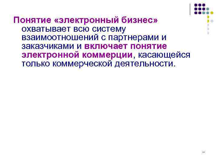 Понятие «электронный бизнес» охватывает всю систему взаимоотношений с партнерами и заказчиками и включает понятие