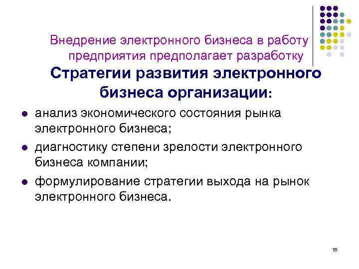 Внедрение электронного бизнеса в работу предприятия предполагает разработку Стратегии развития электронного бизнеса организации: l