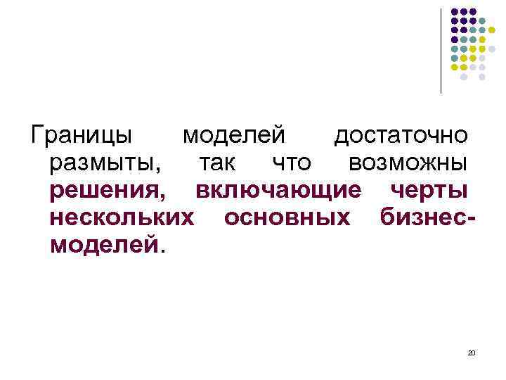 Границы моделей достаточно размыты, так что возможны решения, включающие черты нескольких основных бизнесмоделей. 20