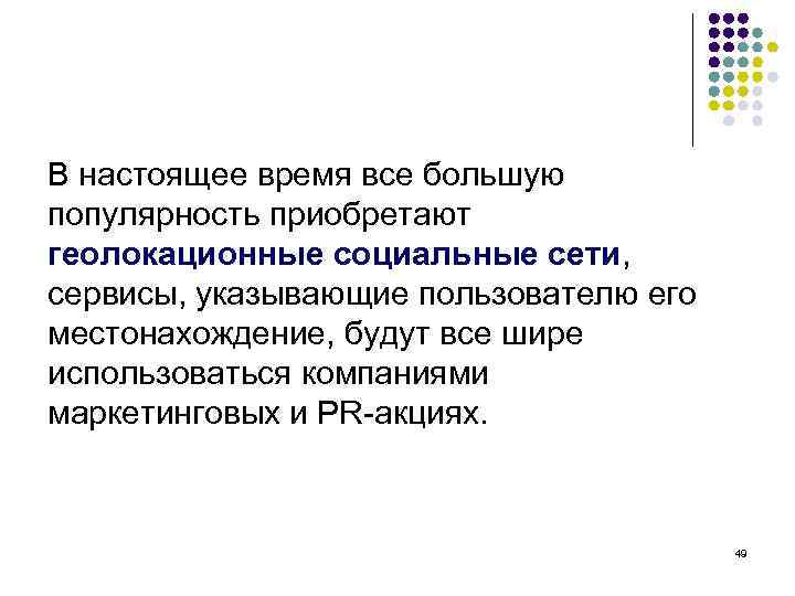 В настоящее время все большую популярность приобретают геолокационные социальные сети, сервисы, указывающие пользователю его