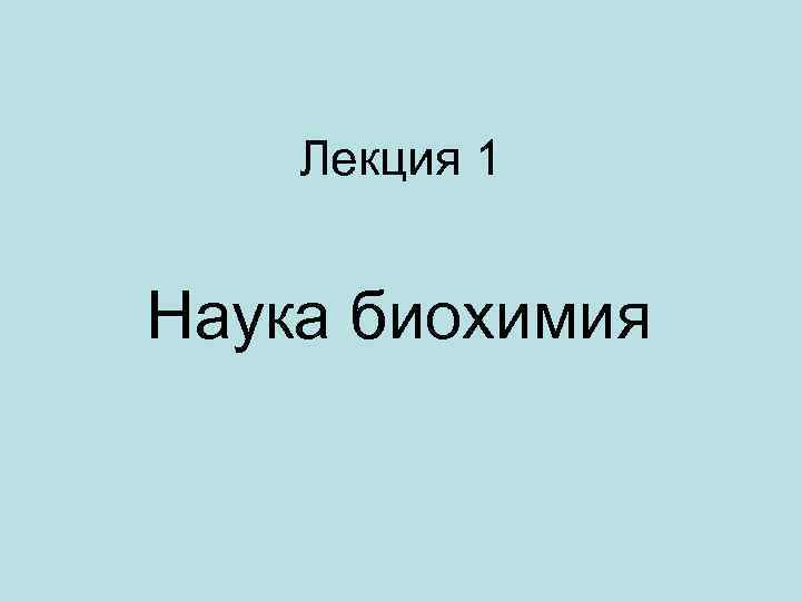 Лекция 1 Наука биохимия 