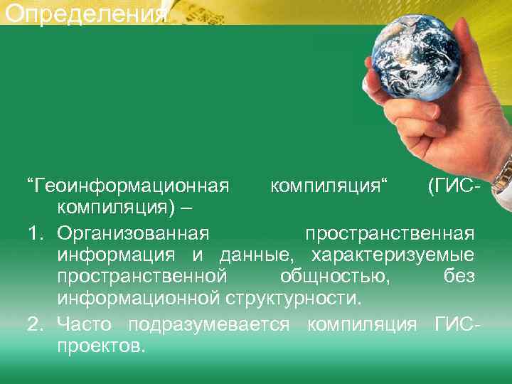 Определения “Геоинформационная компиляция“ (ГИСкомпиляция) – 1. Организованная пространственная информация и данные, характеризуемые пространственной общностью,