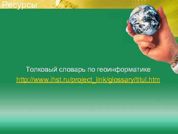Ресурсы Толковый словарь по геоинформатике http: //www. ihst. ru/project_link/glossary/titul. htm 