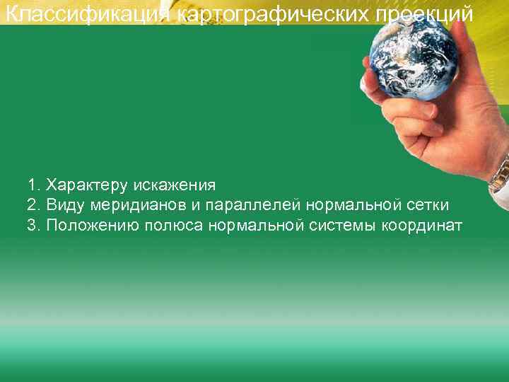 Классификация картографических проекций 1. Характеру искажения 2. Виду меридианов и параллелей нормальной сетки 3.