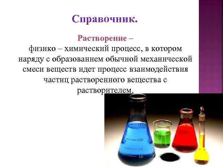 Справочник. Растворение – физико – химический процесс, в котором наряду с образованием обычной механической