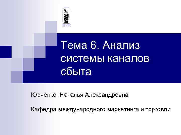 Тема 6. Анализ системы каналов сбыта Юрченко Наталья Александровна Кафедра международного маркетинга и торговли