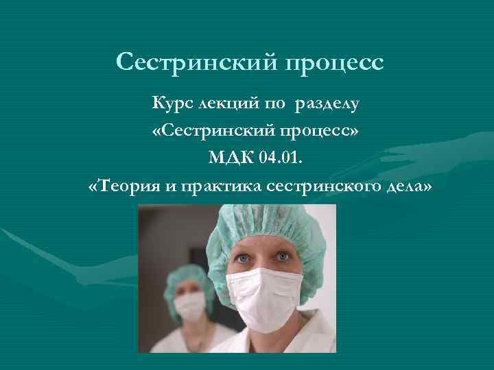 Сестринский процесс Курс лекций по разделу «Сестринский процесс» МДК 04. 01. «Теория и практика