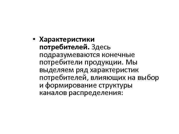  • Характеристики потребителей. Здесь подразумеваются конечные потребители продукции. Мы выделяем ряд характеристик потребителей,