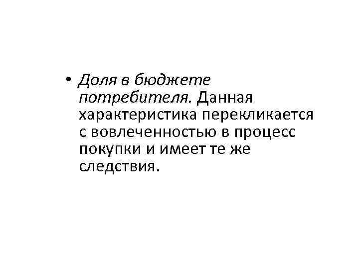  • Доля в бюджете потребителя. Данная характеристика перекликается с вовлеченностью в процесс покупки