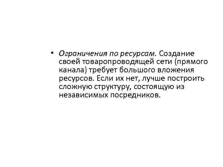  • Ограничения по ресурсам. Создание своей товаропроводящей сети (прямого канала) требует большого вложения