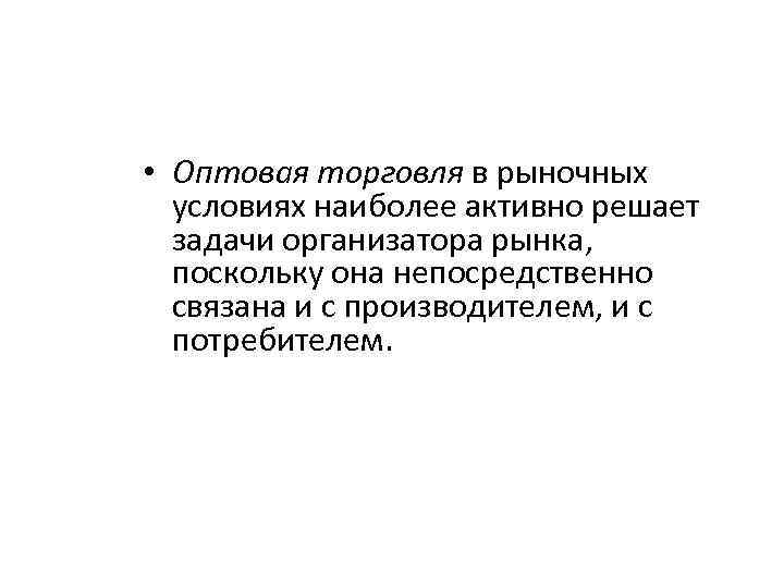  • Оптовая торговля в рыночных условиях наиболее активно решает задачи организатора рынка, поскольку