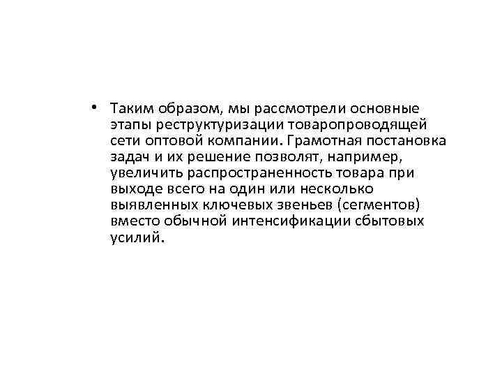  • Таким образом, мы рассмотрели основные этапы реструктуризации товаропроводящей сети оптовой компании. Грамотная
