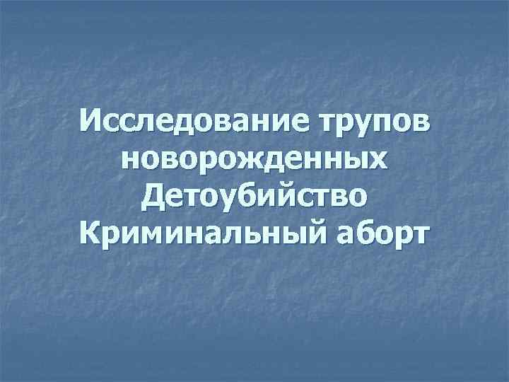 Исследование трупа. Исследование трупов новорожденных. Судебная медицина экспертиза младенцев. Судебно-медицинская экспертиза новорожденных презентация. Судебно-медицинская экспертиза трупов новорожденных младенцев.