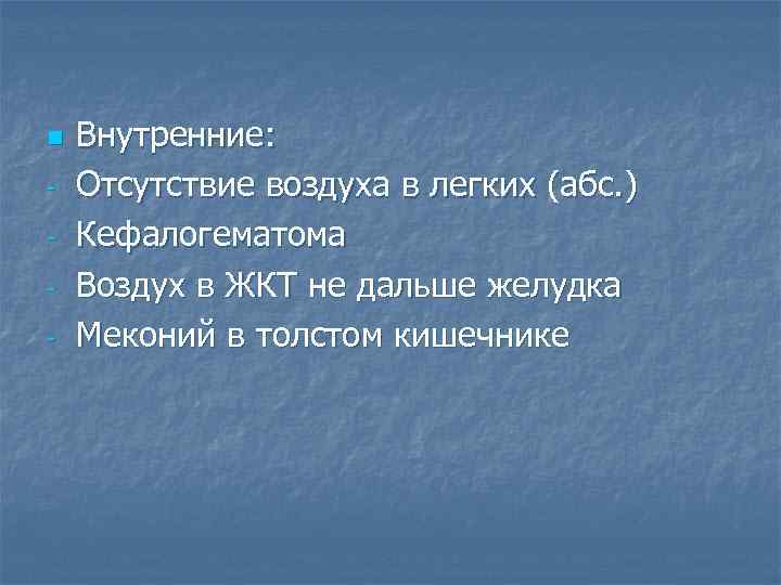 n - Внутренние: Отсутствие воздуха в легких (абс. ) Кефалогематома Воздух в ЖКТ не