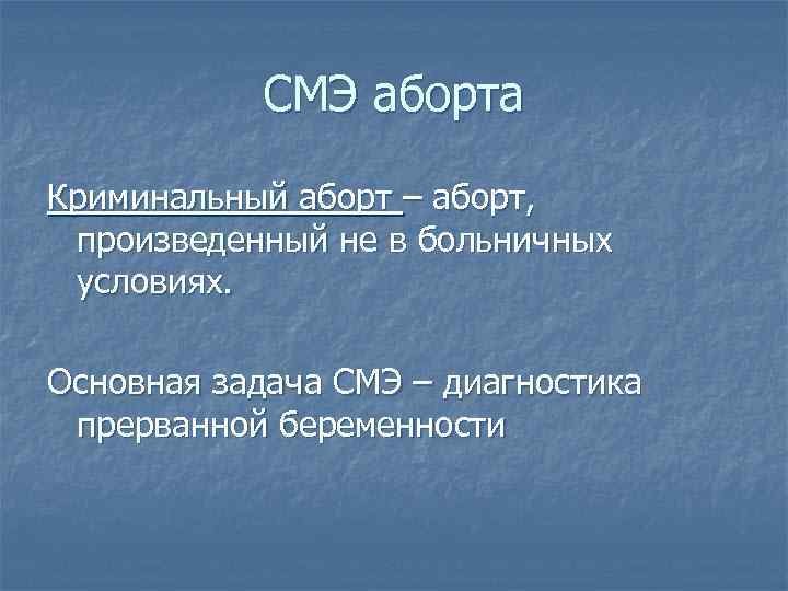 СМЭ аборта Криминальный аборт – аборт, произведенный не в больничных условиях. Основная задача СМЭ