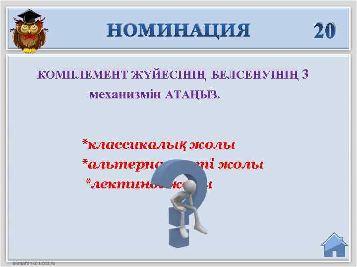 НОМИНАЦИЯ КОМПЛЕМЕНТ ЖҮЙЕСІНІҢ БЕЛСЕНУІНІҢ 3 механизмін АТАҢЫЗ. *классикалық жолы *альтернативті жолы *лектинді жолы 20