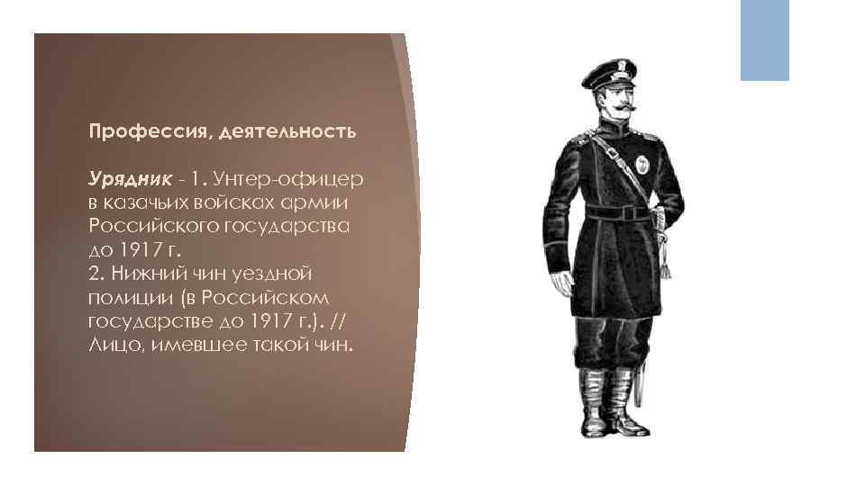 Профессия, деятельность Урядник - 1. Унтер-офицер в казачьих войсках армии Российского государства до 1917