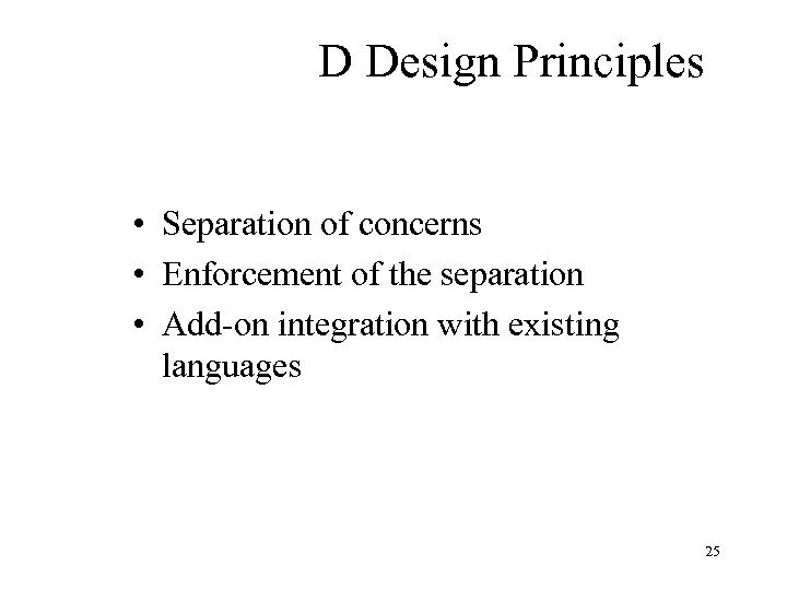 D Design Principles • Separation of concerns • Enforcement of the separation • Add-on