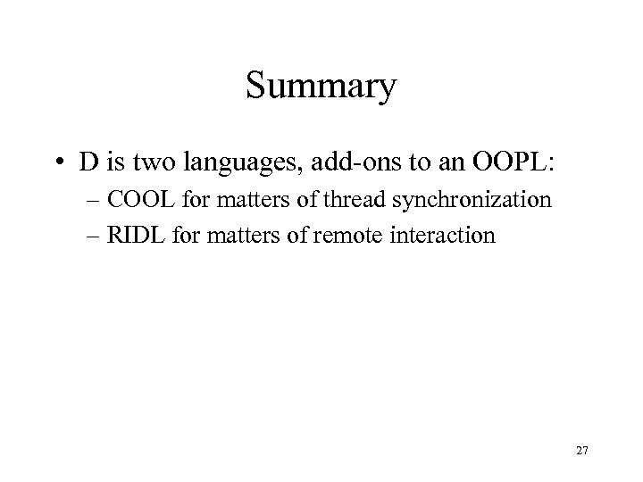 Summary • D is two languages, add-ons to an OOPL: – COOL for matters