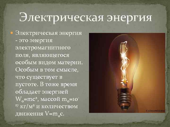  Электрическая энергия - это энергия электромагнитного поля, являющегося особым видом материи. Особым в