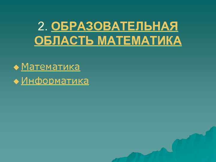 2. ОБРАЗОВАТЕЛЬНАЯ ОБЛАСТЬ МАТЕМАТИКА u Математика u Информатика 