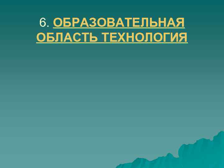 6. ОБРАЗОВАТЕЛЬНАЯ ОБЛАСТЬ ТЕХНОЛОГИЯ 