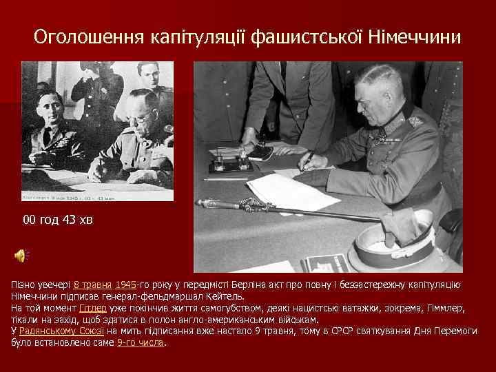 Оголошення капітуляції фашистської Німеччини 00 год 43 хв Пізно увечері 8 травня 1945 -го