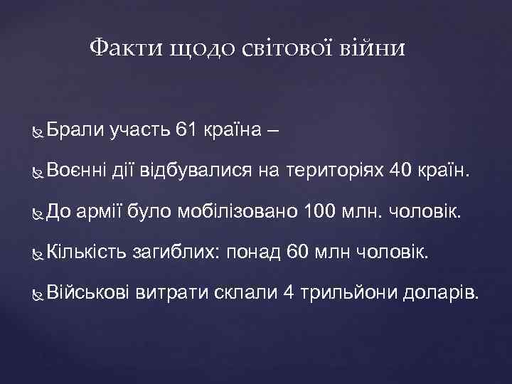 Факти щодо світової війни Брали участь 61 країна – Воєнні дії відбувалися на територіях