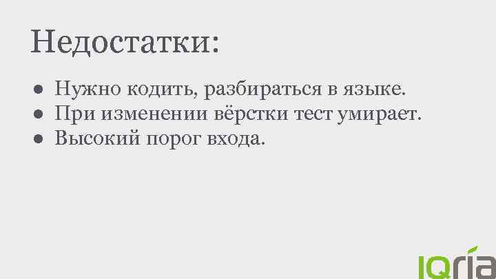 Недостатки: ● Нужно кодить, разбираться в языке. ● При изменении вёрстки тест умирает. ●