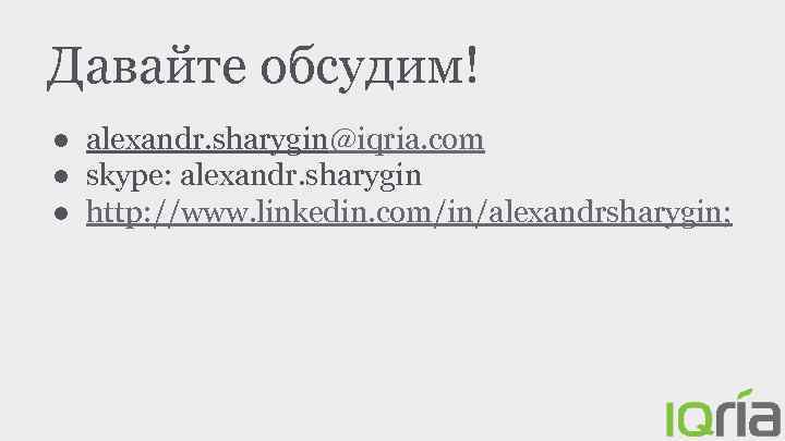 Давайте обсудим! ● alexandr. sharygin@iqria. com ● skype: alexandr. sharygin ● http: //www. linkedin.