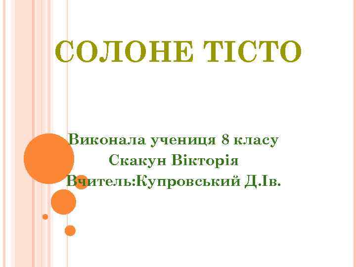 СОЛОНЕ ТІСТО Виконала учениця 8 класу Скакун Вікторія Вчитель: Купровський Д. Ів. 